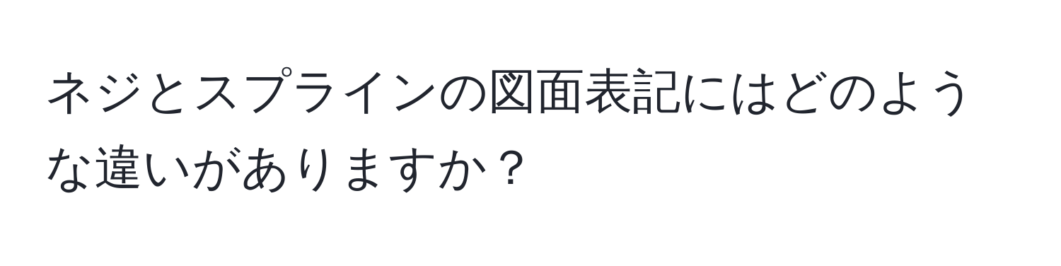 ネジとスプラインの図面表記にはどのような違いがありますか？