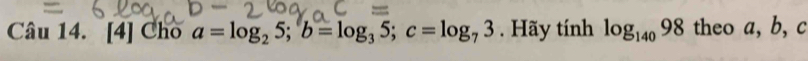 [4] Cho a=log _25; b=log _35; c=log _73. Hãy tính log _14098 theo a, b, c