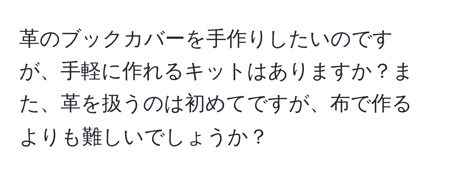 革のブックカバーを手作りしたいのですが、手軽に作れるキットはありますか？また、革を扱うのは初めてですが、布で作るよりも難しいでしょうか？