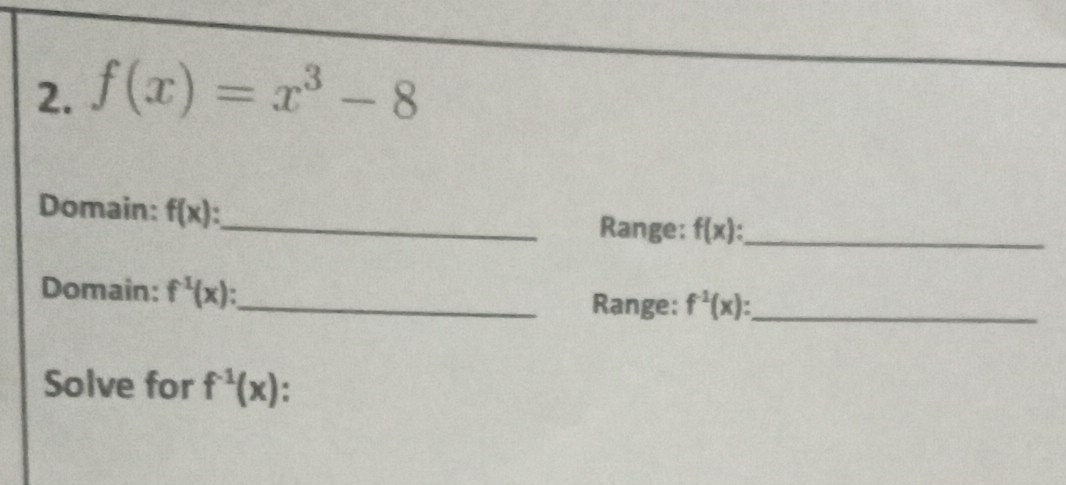 f(x)=x^3-8
Domain: f(x)
_Range: f(x) _ 
Domain: f^(-1)(x) _Range: f^(-1)(x) : _ 
Solve for f^(-1)(x)