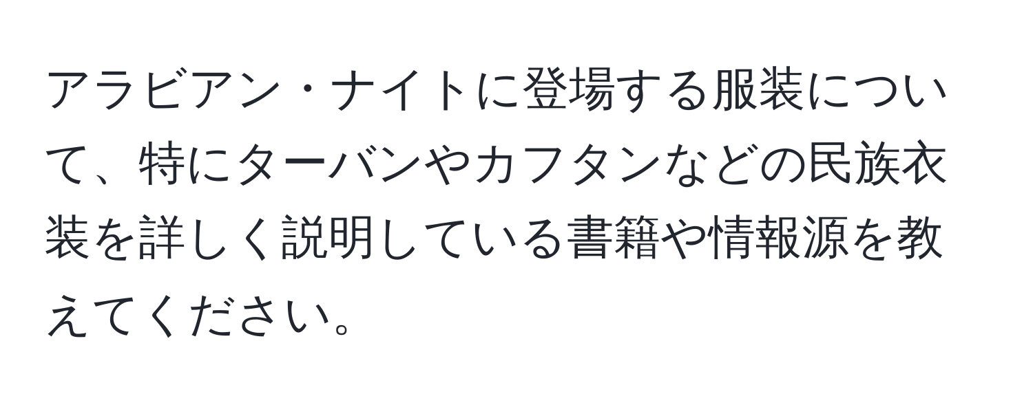 アラビアン・ナイトに登場する服装について、特にターバンやカフタンなどの民族衣装を詳しく説明している書籍や情報源を教えてください。