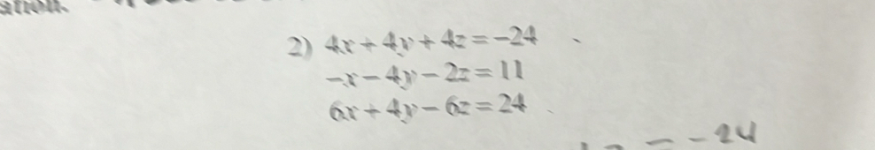 añón.
2) 4x+4y+4z=-24
-x-4y-2z=11
6x+4y-6z=24