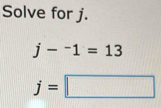 Solve for j.
j-^-1=13
j=□