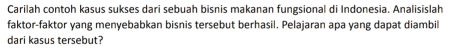 Carilah contoh kasus sukses dari sebuah bisnis makanan fungsional di Indonesia. Analisislah 
faktor-faktor vạng menyebabkan bisnis tersebut berhasil. Pelajaran apa vạng dapat diambil 
dari kasus tersebut?