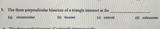 The three perpendicular bisectors of a triangle intersect at the_
.
(a) circumcenter (b) incenter (c) centroid (d) orthocenter