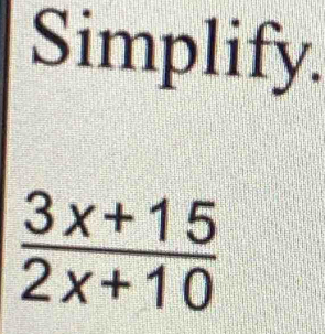 Simplify.
 (3x+15)/2x+10 