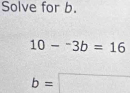 Solve for b.
10-^-3b=16
b=□