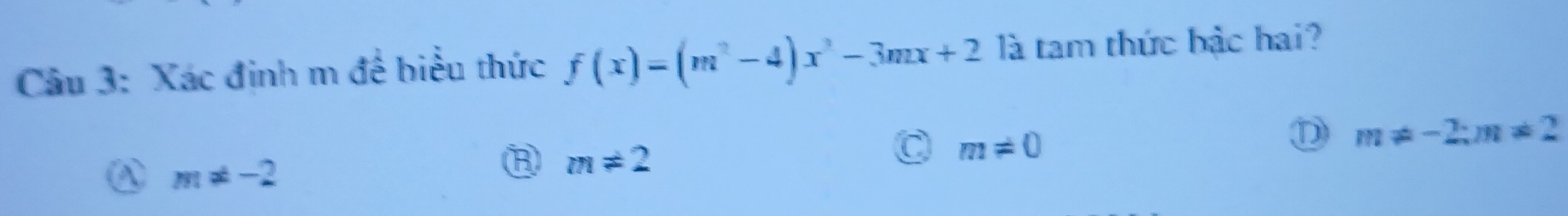 Xác định m để biểu thức f(x)=(m^2-4)x^2-3mx+2 là tam thức bậc hai?
m!= -2
m!= 2
a m!= 0
D m!= -2; m!= 2