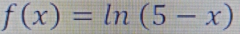 f(x)=ln (5-x)