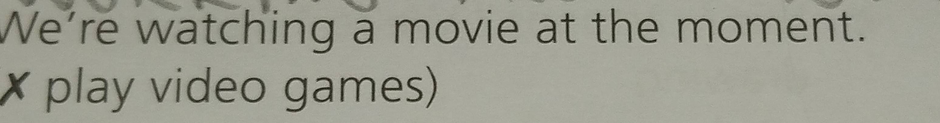 We're watching a movie at the moment. 
× play video games)