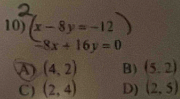 x-8y=-12
=8x+16y=0
D (4,2) B) (5,2)
C) (2,4) D) (2,5)