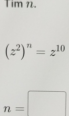 Timn.
(z^2)^n=z^(10)
n=□