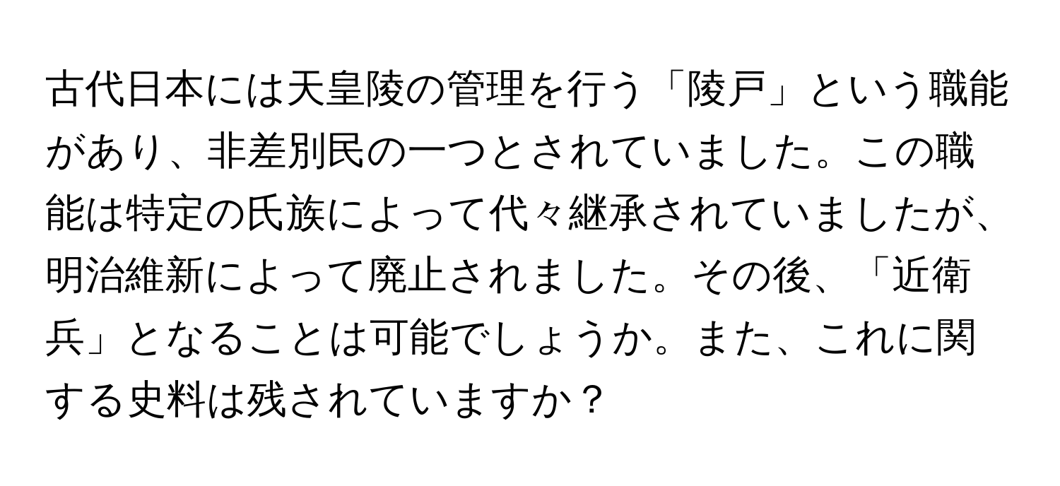 古代日本には天皇陵の管理を行う「陵戸」という職能があり、非差別民の一つとされていました。この職能は特定の氏族によって代々継承されていましたが、明治維新によって廃止されました。その後、「近衛兵」となることは可能でしょうか。また、これに関する史料は残されていますか？