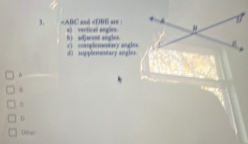 and ars
a) vertical angles.
b) adjacent angles.
s) complementary angles.
d) supplementary angles.
A
θ
a
a
D
Other