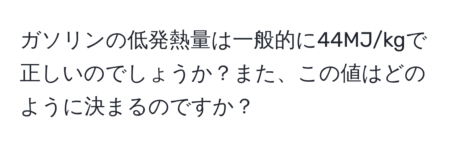 ガソリンの低発熱量は一般的に44MJ/kgで正しいのでしょうか？また、この値はどのように決まるのですか？