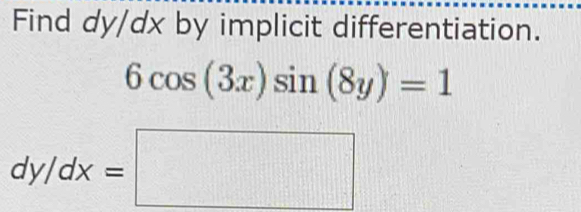 Find dy/dx by implicit differentiation.
6cos (3x)sin (8y)=1
dy/dx=□