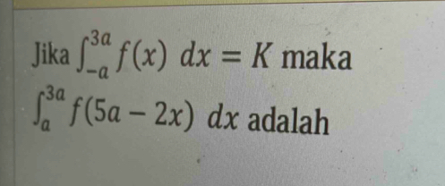 Jika ∈t _(-a)^(3a)f(x)dx=K maka
∈t _a^(3a)f(5a-2x)dx adalah