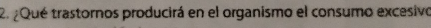 ¿ Qué trastornos producirá en el organismo el consumo excesivo