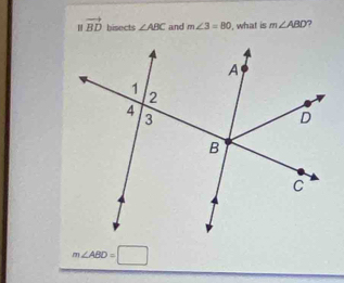 vector BD hisects ∠ ABC and m∠ 3=80 , what is m∠ ABD
m∠ ABD=□