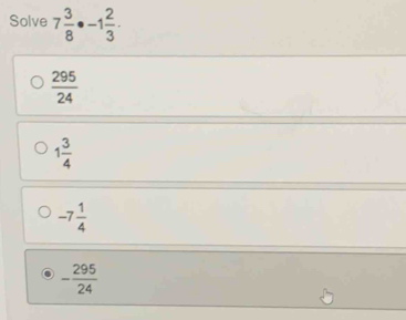 Solve 7 3/8 · -1 2/3 ·
 295/24 
1 3/4 
-7 1/4 
- 295/24 