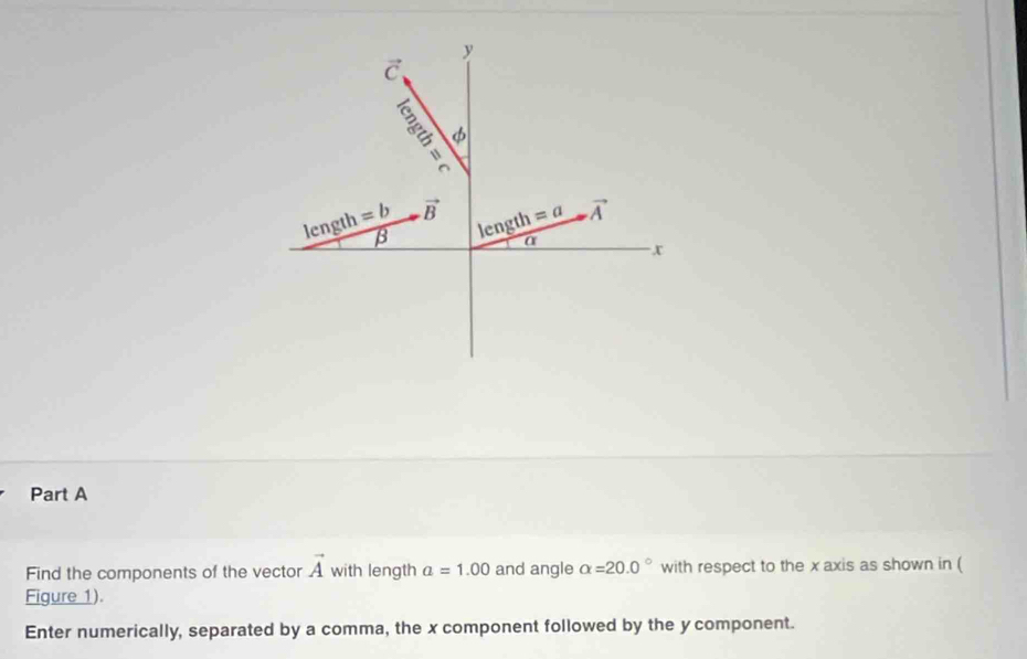 Find the components of the vector vector A with length a=1.00 and angle alpha =20.0° with respect to the x axis as shown in (
Figure 1).
Enter numerically, separated by a comma, the x component followed by the y component.