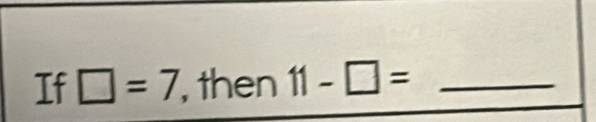 If □ =7 , then 11-□ = _