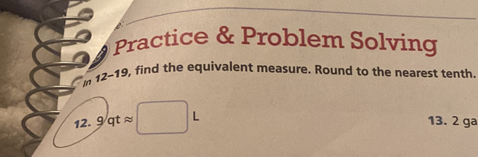 Practice & Problem Solving 
12-1 19, find the equivalent measure. Round to the nearest tenth. 
12. 9qtapprox □ L 13. 2 ga