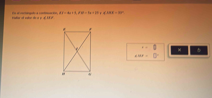 En el rectángulo a continuación, EI=4x+5, FH=5x+25 γ ∠ HIK=33°. 
Hallar el valor de xy∉ IEF.
x= 11
∠ IEF= □°