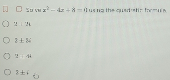 Solve x^2-4x+8=0 using the quadratic formula.
2± 2i
2± 3i
2± 4i
2± i