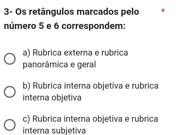 3- Os retângulos marcados pelo *
número 5 e 6 correspondem:
a) Rubrica externa e rubrica
panorâmica e geral
b) Rubrica interna objetiva e rubrica
interna objetiva
c) Rubrica interna objetiva e rubrica
interna subjetiva