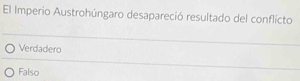 El Imperio Austrohúngaro desapareció resultado del conflicto
Verdadero
Falso