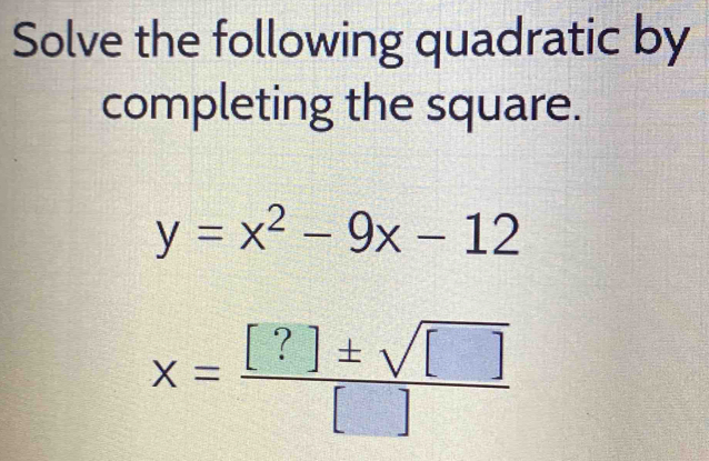 Solve the following quadratic by 
completing the square.
y=x^2-9x-12
x= [?]± sqrt([])/[] 