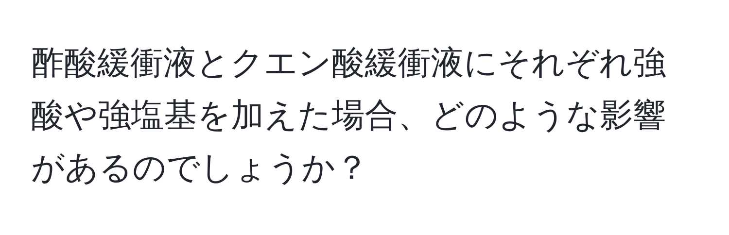 酢酸緩衝液とクエン酸緩衝液にそれぞれ強酸や強塩基を加えた場合、どのような影響があるのでしょうか？