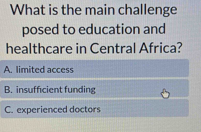 What is the main challenge
posed to education and
healthcare in Central Africa?
A. limited access
B. insuffcient funding
C. experienced doctors