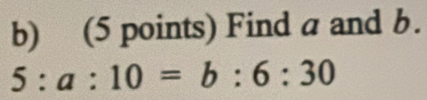 Find a and b.
5:a:10=b:6:30