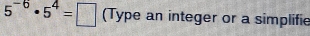 5^(-6)· 5^4=□ (Type an integer or a simplifie