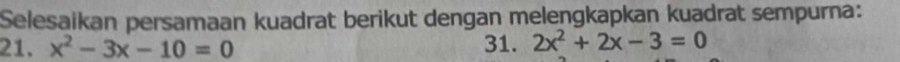 Selesaikan persamaan kuadrat berikut dengan melengkapkan kuadrat sempurna:
21. x^2-3x-10=0 31. 2x^2+2x-3=0