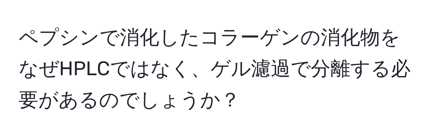 ペプシンで消化したコラーゲンの消化物をなぜHPLCではなく、ゲル濾過で分離する必要があるのでしょうか？