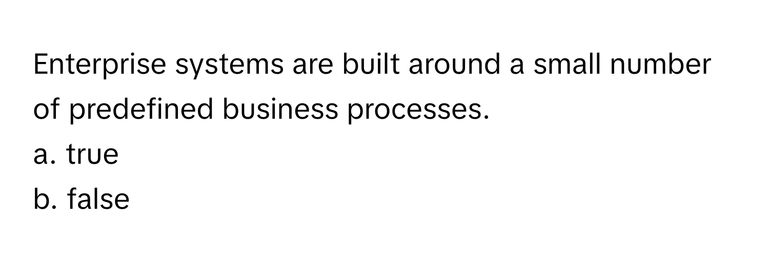 Enterprise systems are built around a small number of predefined business processes. 

a. true
b. false