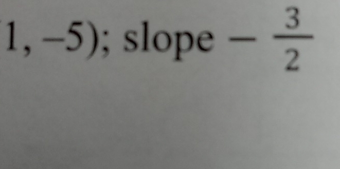 1,-5); slope - 3/2 