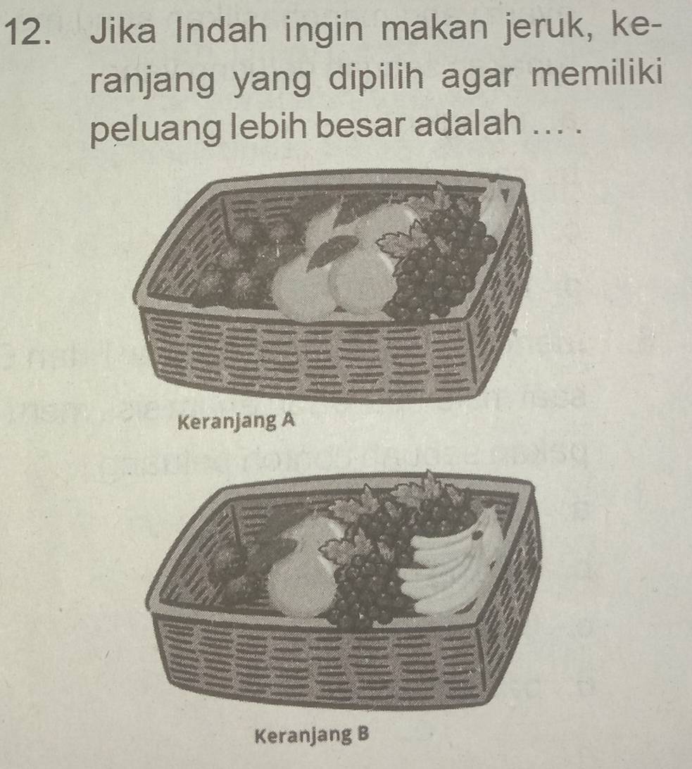 Jika Indah ingin makan jeruk, ke- 
ranjang yang dipilih agar memiliki 
peluang lebih besar adalah ... . 
Keranjang B