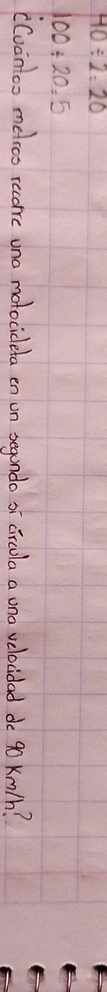 HO/ 2=20
100/ 20=5
(Cvontoo melcos recorre una motocideta en on segondo sī circla a ono velcidad do 9o Km/h?