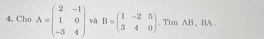 Cho A=beginpmatrix 2&-1 1&0 -3&4endpmatrix và B=beginpmatrix 1&-2&5 3&4&0endpmatrix. Tìm AB , BA.