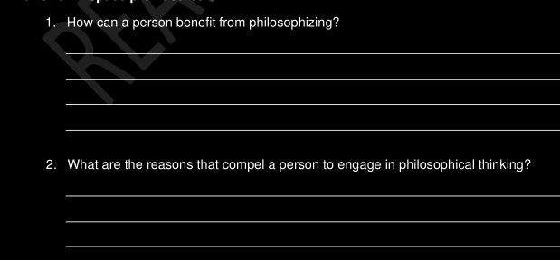 How can a person benefit from philosophizing? 
_ 
_ 
_ 
_ 
2. What are the reasons that compel a person to engage in philosophical thinking? 
_ 
_ 
_