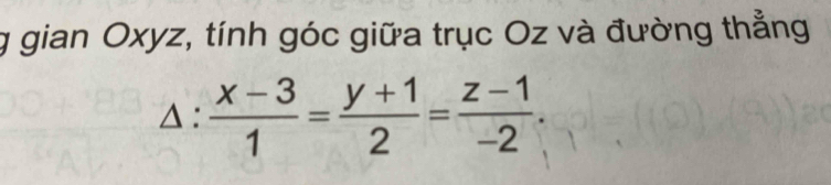 gian Oxyz, tính góc giữa trục Oz và đường thẳng
△ : (x-3)/1 = (y+1)/2 = (z-1)/-2 .