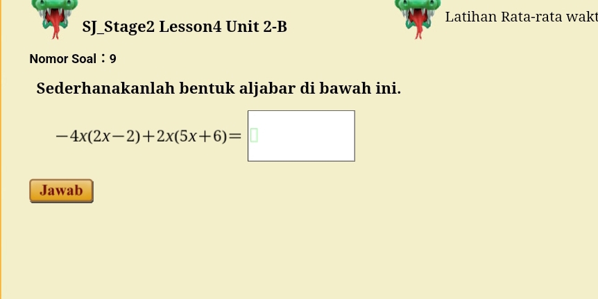 Latihan Rata-rata wak 
SJ_Stage2 Lesson4 Unit 2-B 
Nomor Soal ： 9 
Sederhanakanlah bentuk aljabar di bawah ini.
-4x(2x-2)+2x(5x+6)=□
Jawab