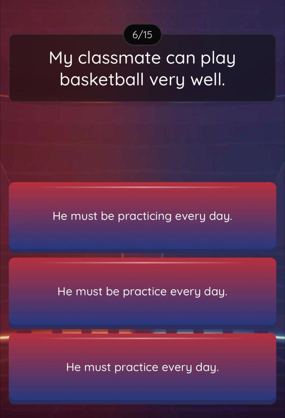 6/15
My classmate can play
basketball very well.
He must be practicing every day.
He must be practice every day.
He must practice every day.