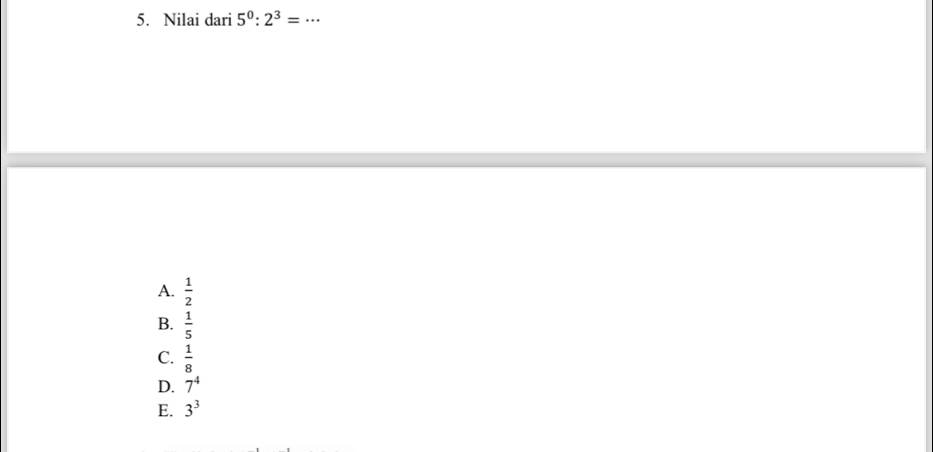 Nilai dari 5^0:2^3=·s
A.  1/2 
B.  1/5 
C.  1/8 
D. 7^4
E. 3^3