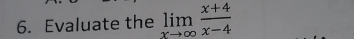 Evaluate the limlimits _xto ∈fty  (x+4)/x-4 