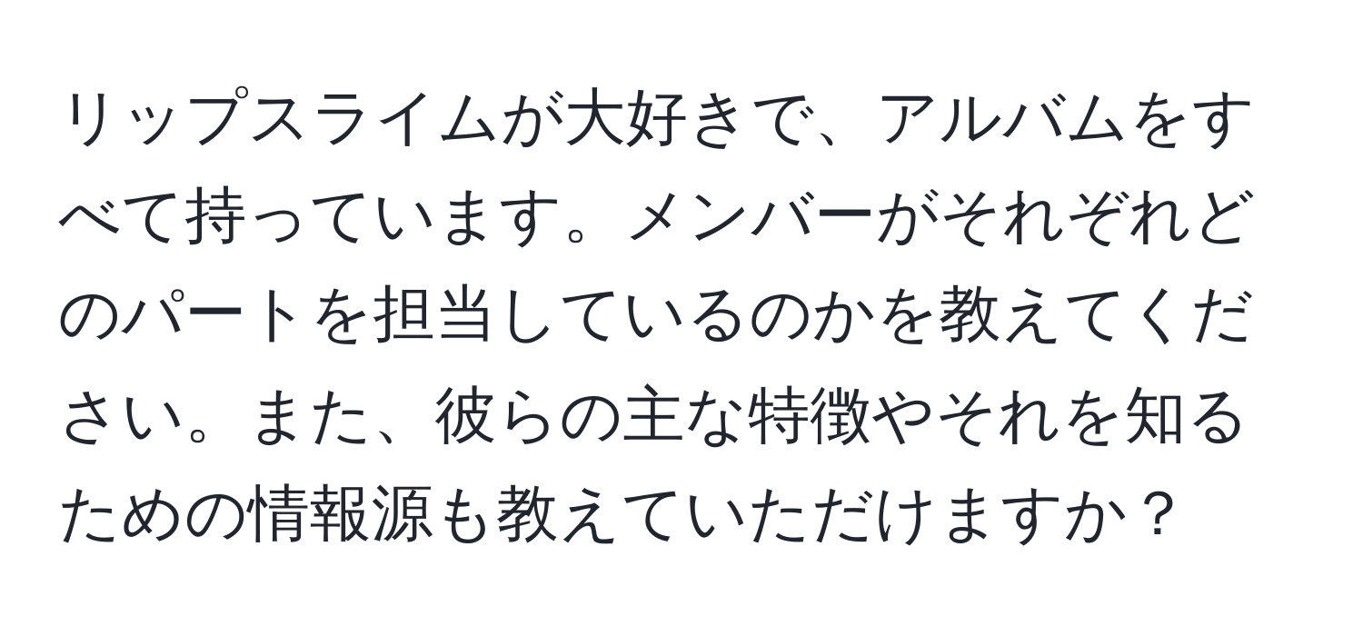 リップスライムが大好きで、アルバムをすべて持っています。メンバーがそれぞれどのパートを担当しているのかを教えてください。また、彼らの主な特徴やそれを知るための情報源も教えていただけますか？